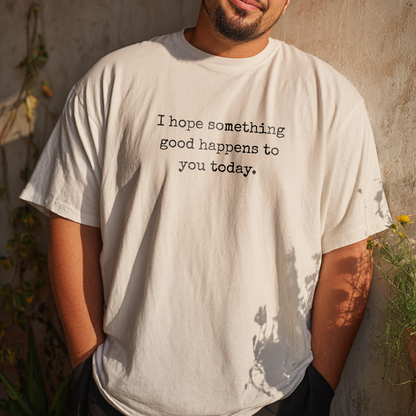 “I hope something good happens to you today.” Hope T-Shirt